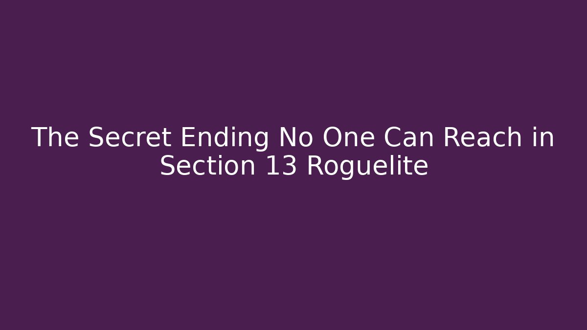 The Secret Ending No One Can Reach in Section 13 Roguelite