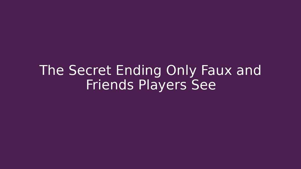 The Secret Ending Only Faux and Friends Players See