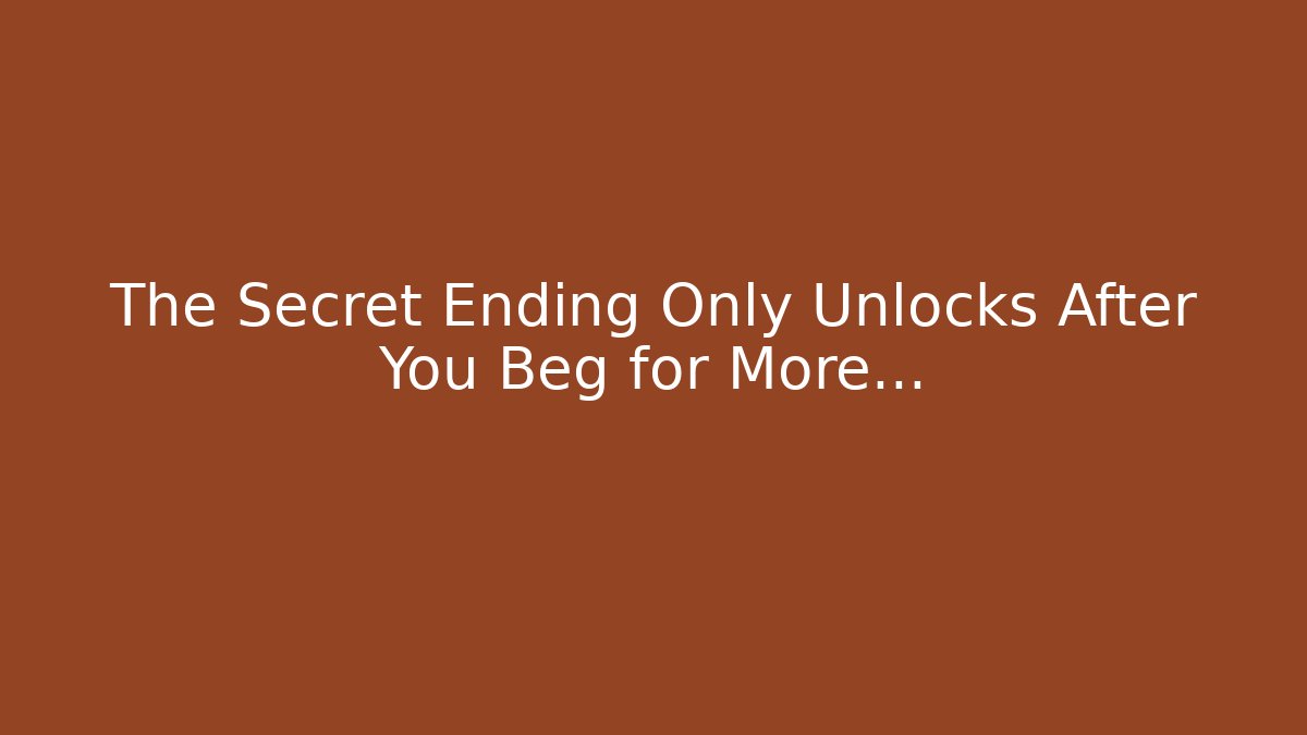 The Secret Ending Only Unlocks After You Beg for More...