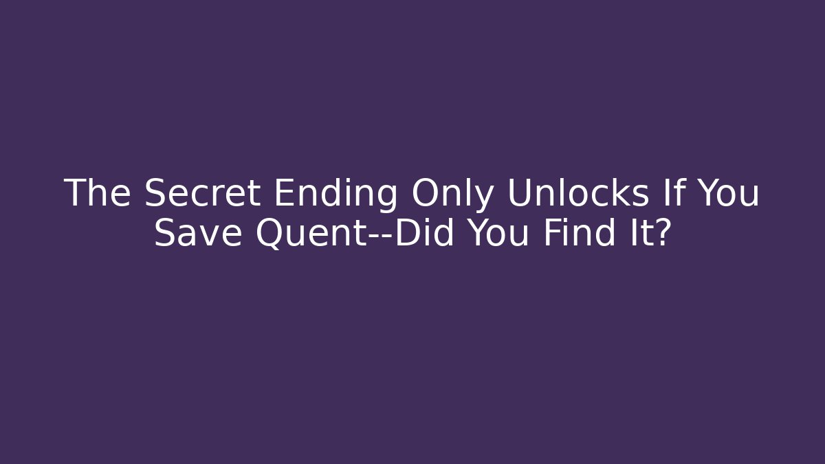 The Secret Ending Only Unlocks If You Save Quent—Did You Find It?