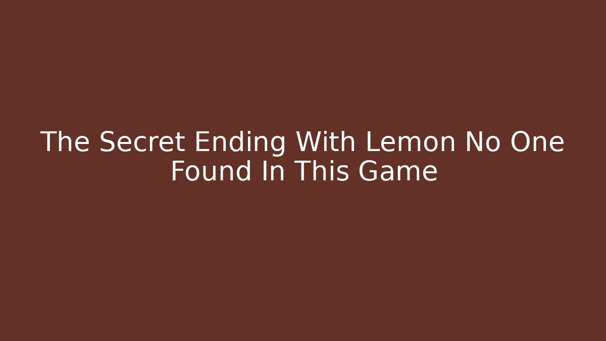 The Secret Ending With Lemon No One Found In This Game