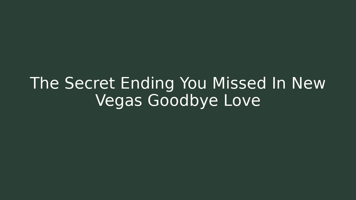 The Secret Ending You Missed In New Vegas Goodbye Love
