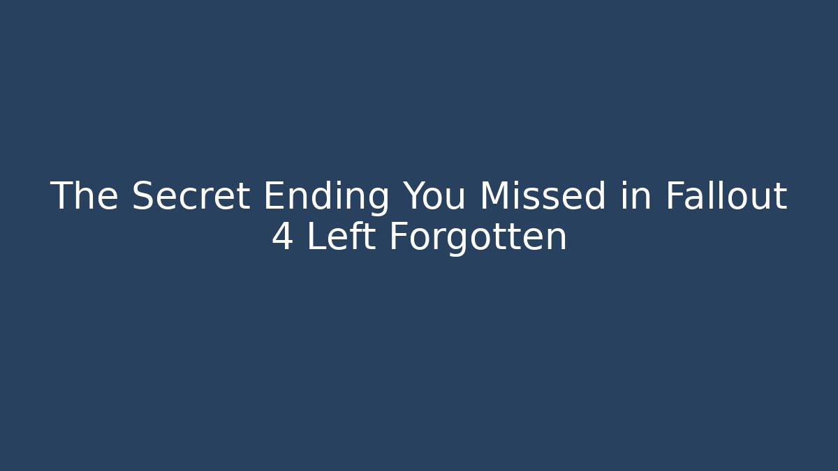 The Secret Ending You Missed in Fallout 4 Left Forgotten