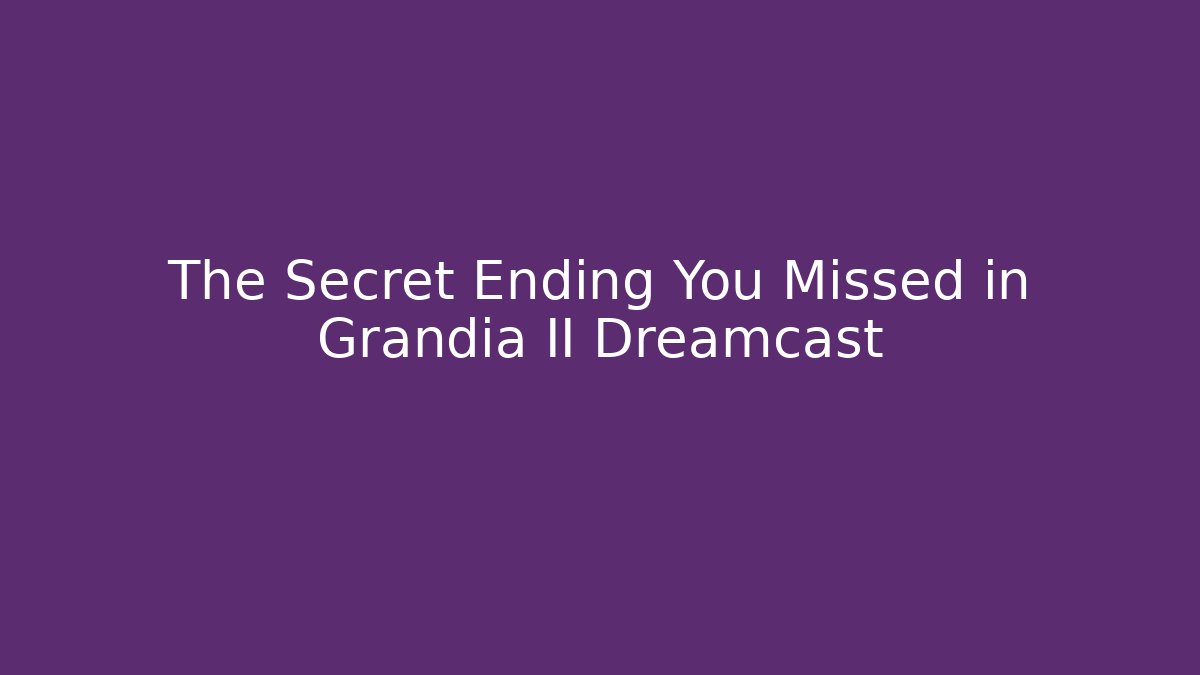 The Secret Ending You Missed in Grandia II Dreamcast