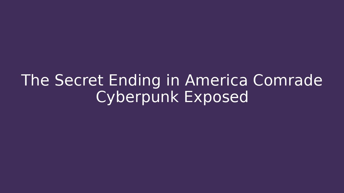 The Secret Ending in America Comrade Cyberpunk Exposed