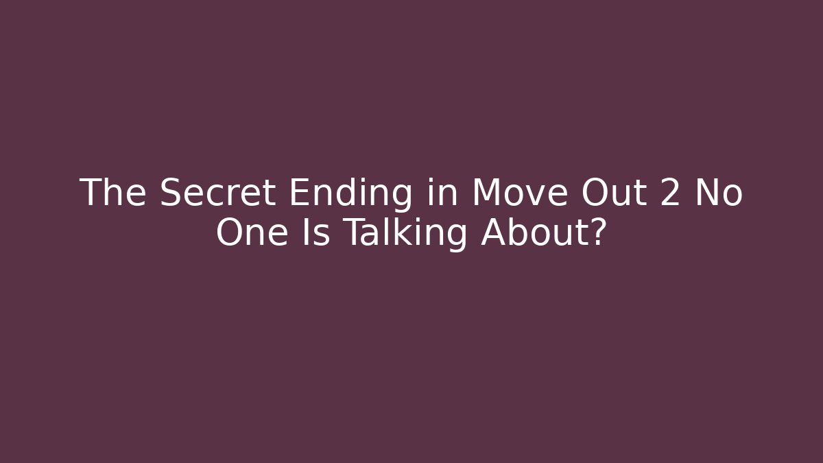 The Secret Ending in Move Out 2 No One Is Talking About?