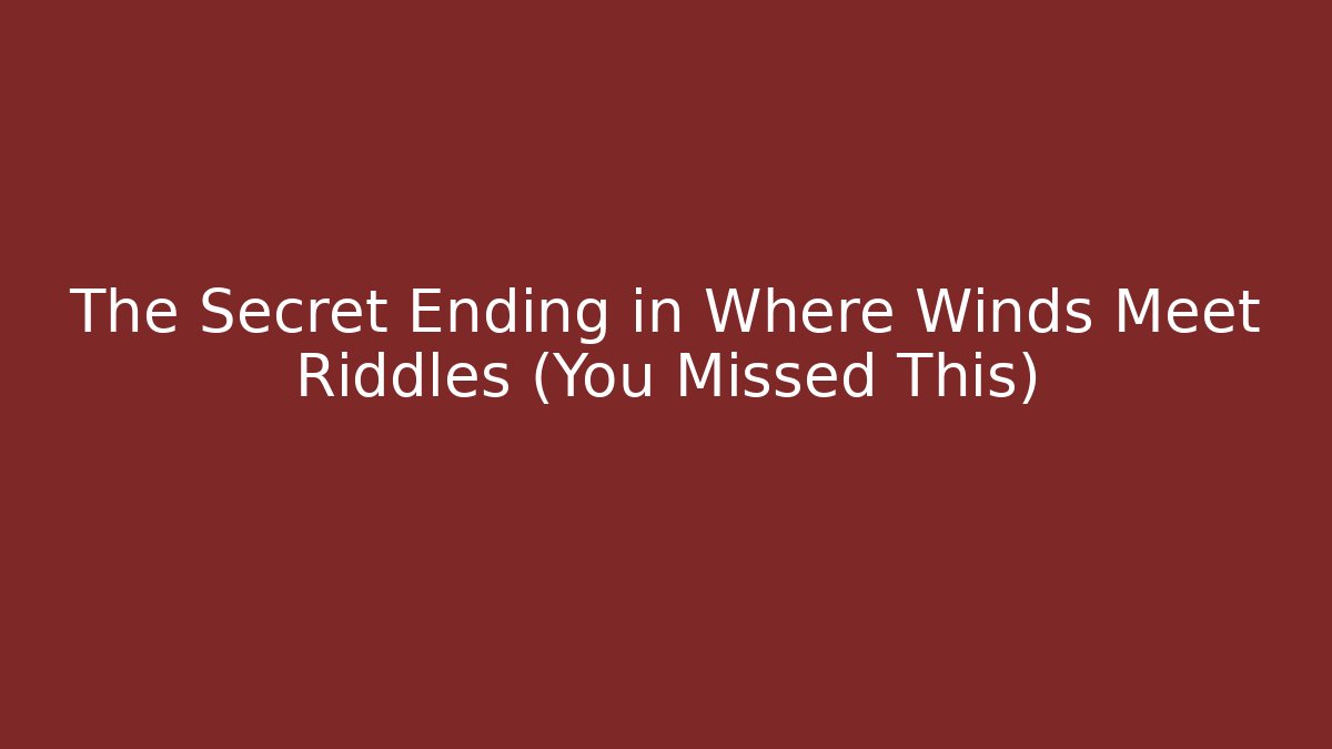 The Secret Ending in Where Winds Meet Riddles (You Missed This)
