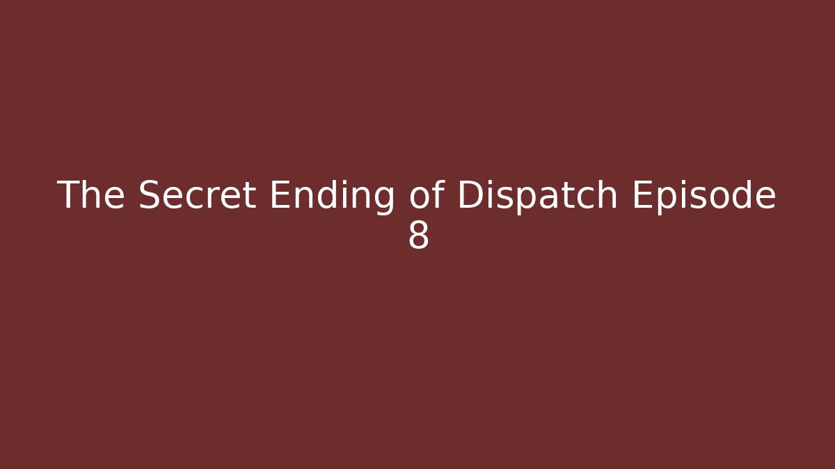 The Secret Ending of Dispatch Episode 8