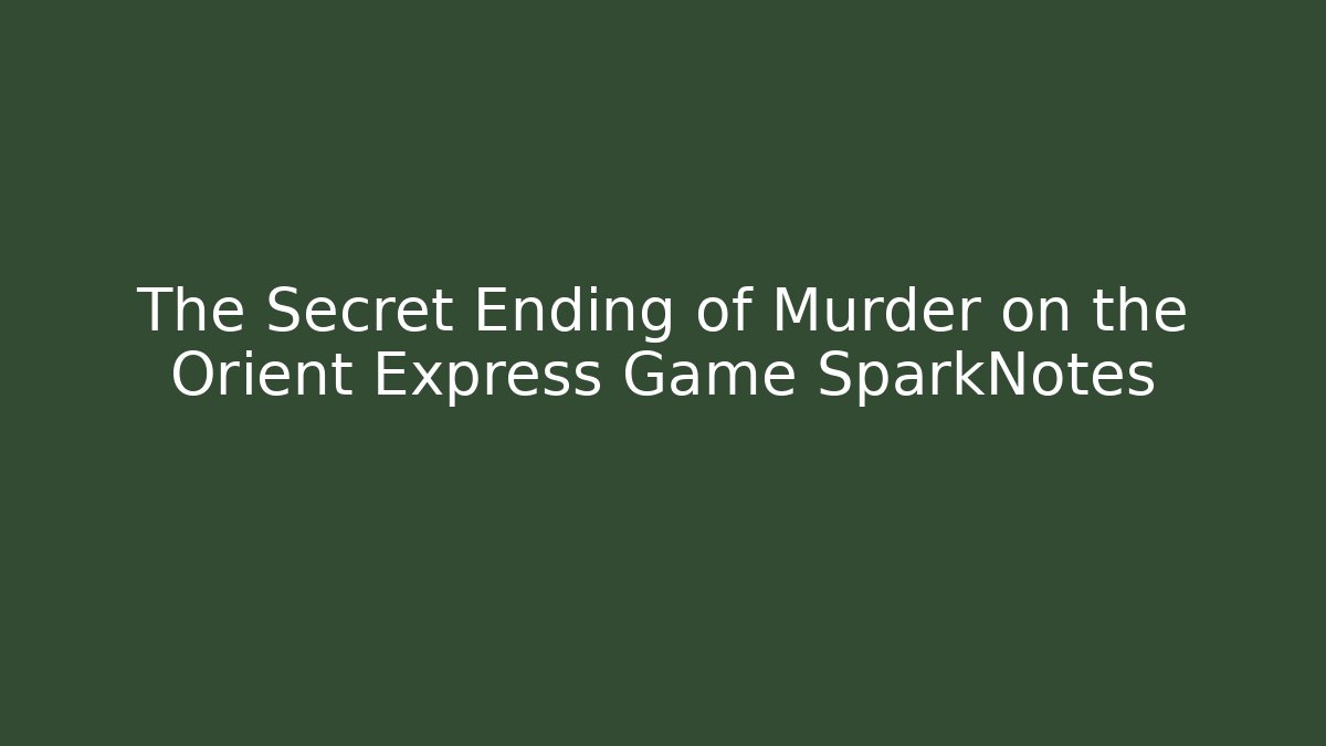 The Secret Ending of Murder on the Orient Express Game SparkNotes