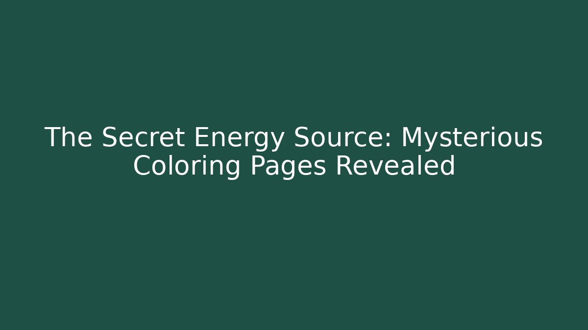 The Secret Energy Source: Mysterious Coloring Pages Revealed