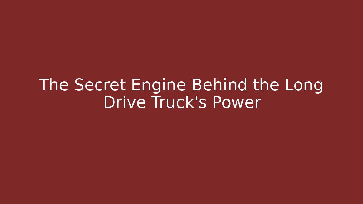 The Secret Engine Behind the Long Drive Truck's Power