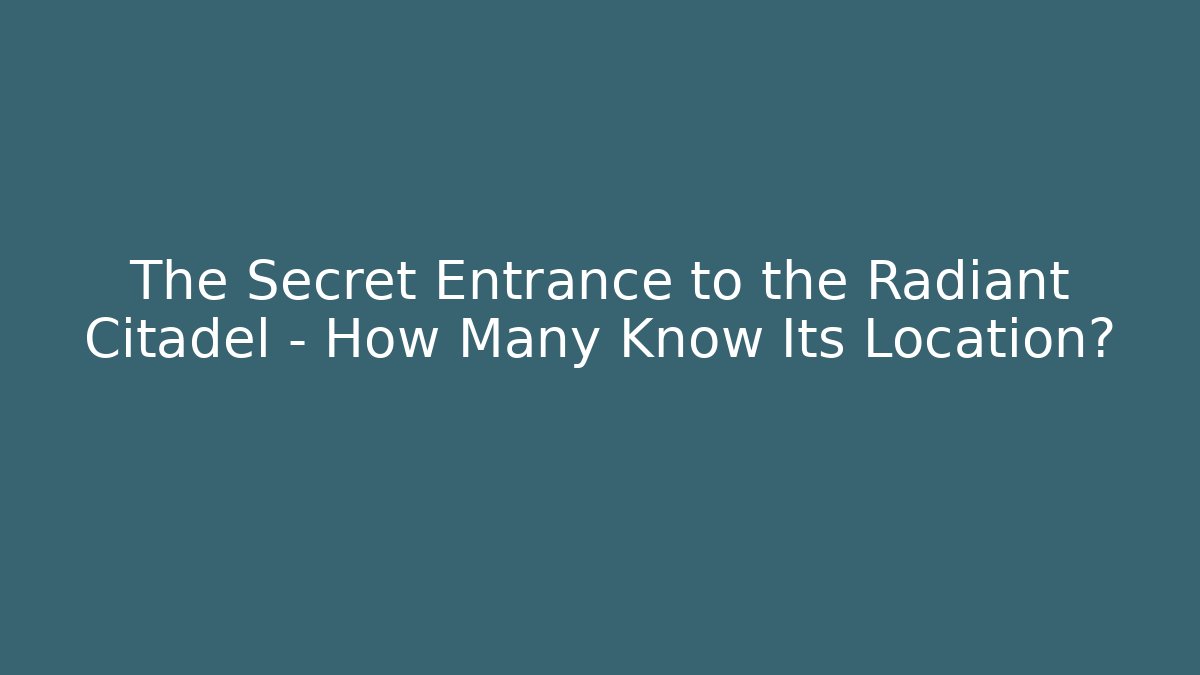 The Secret Entrance to the Radiant Citadel – How Many Know Its Location?