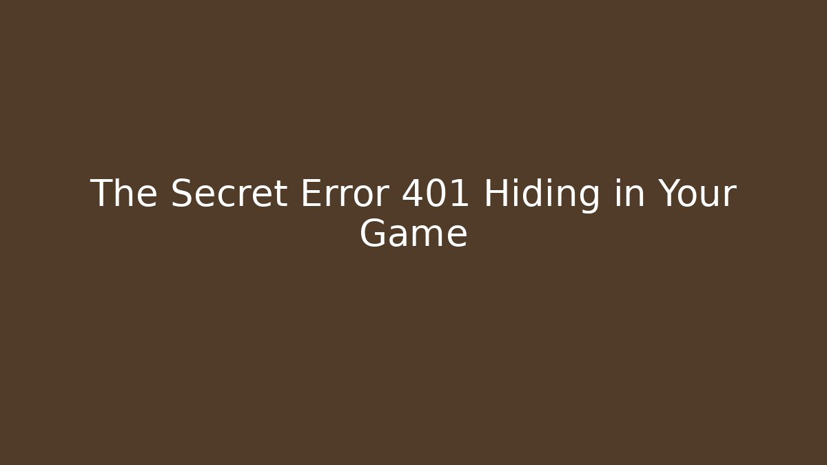The Secret Error 401 Hiding in Your Game