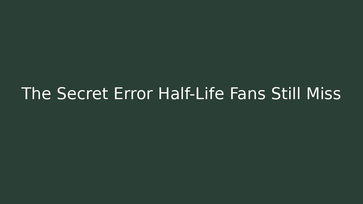 The Secret Error Half-Life Fans Still Miss