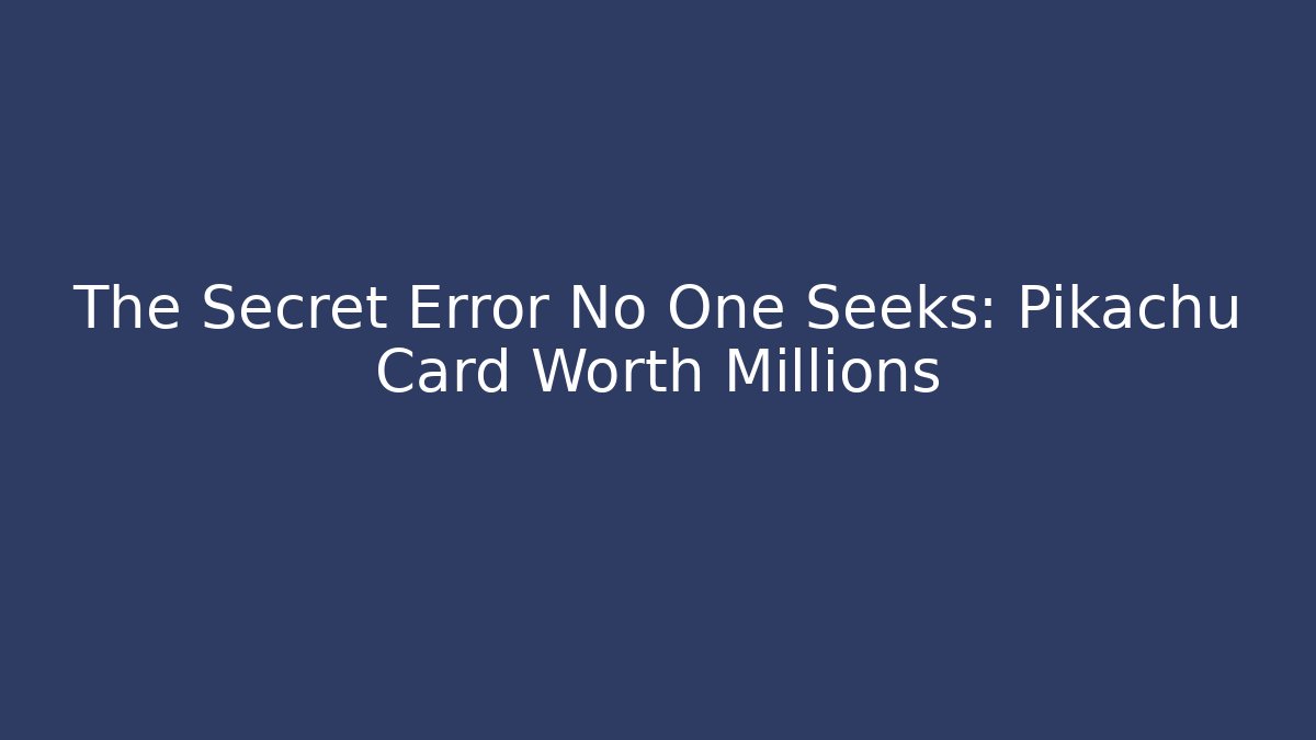 The Secret Error No One Seeks: Pikachu Card Worth Millions