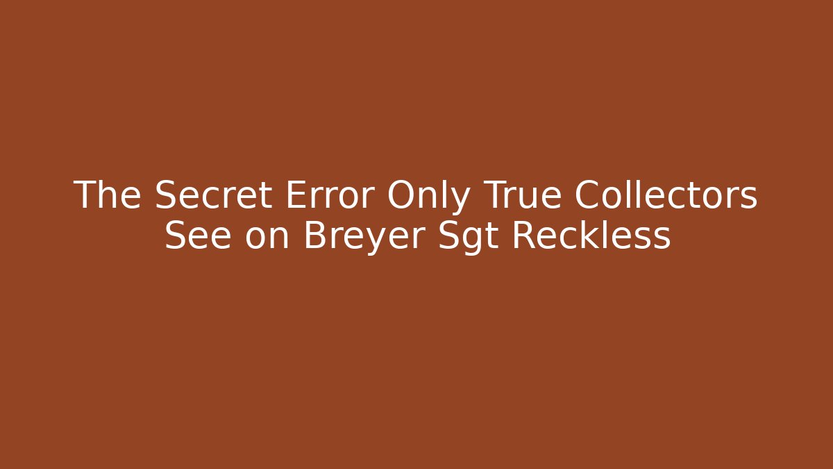 The Secret Error Only True Collectors See on Breyer Sgt Reckless