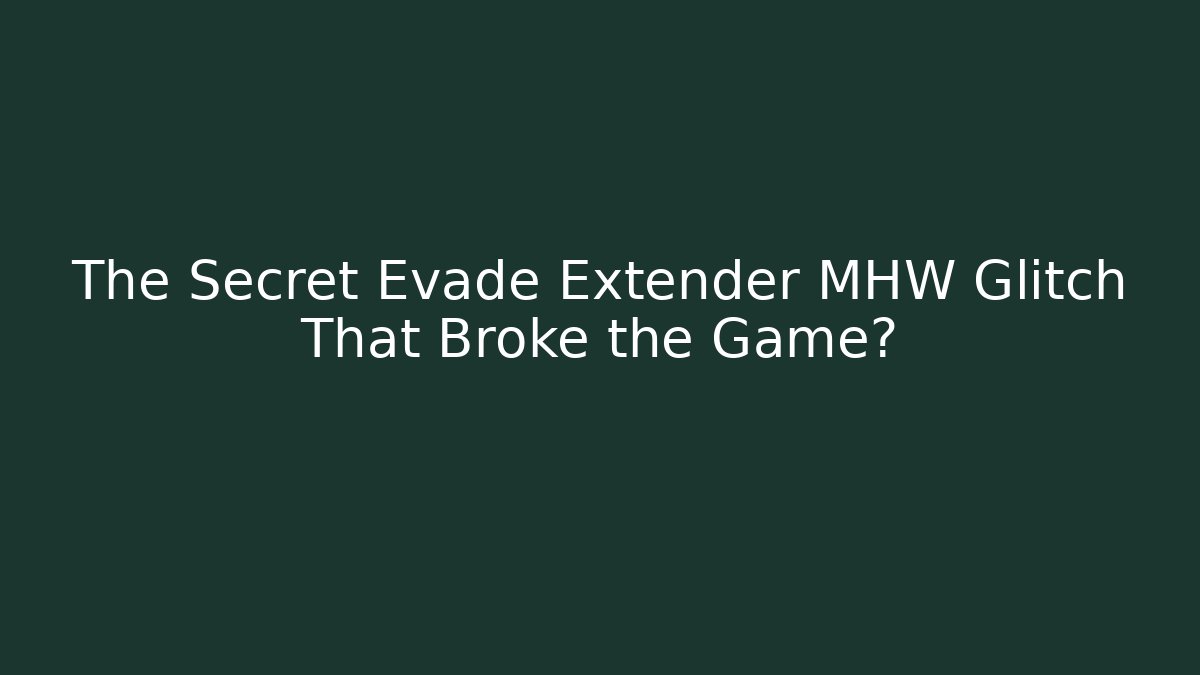 The Secret Evade Extender MHW Glitch That Broke the Game?