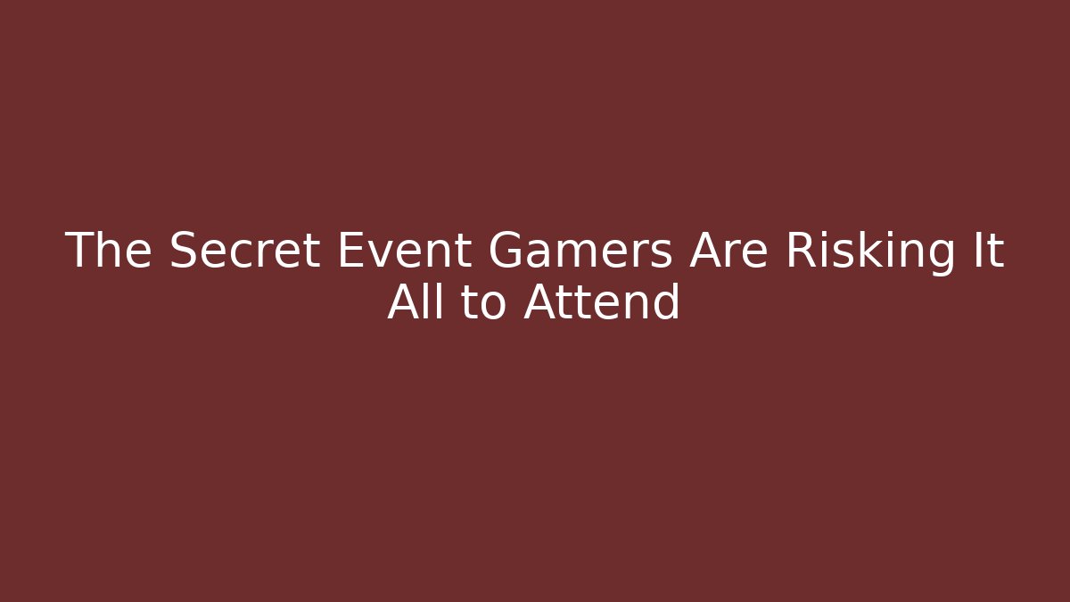 The Secret Event Gamers Are Risking It All to Attend