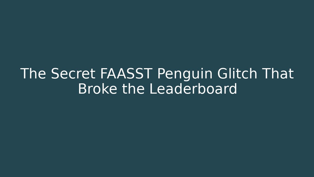 The Secret FAASST Penguin Glitch That Broke the Leaderboard