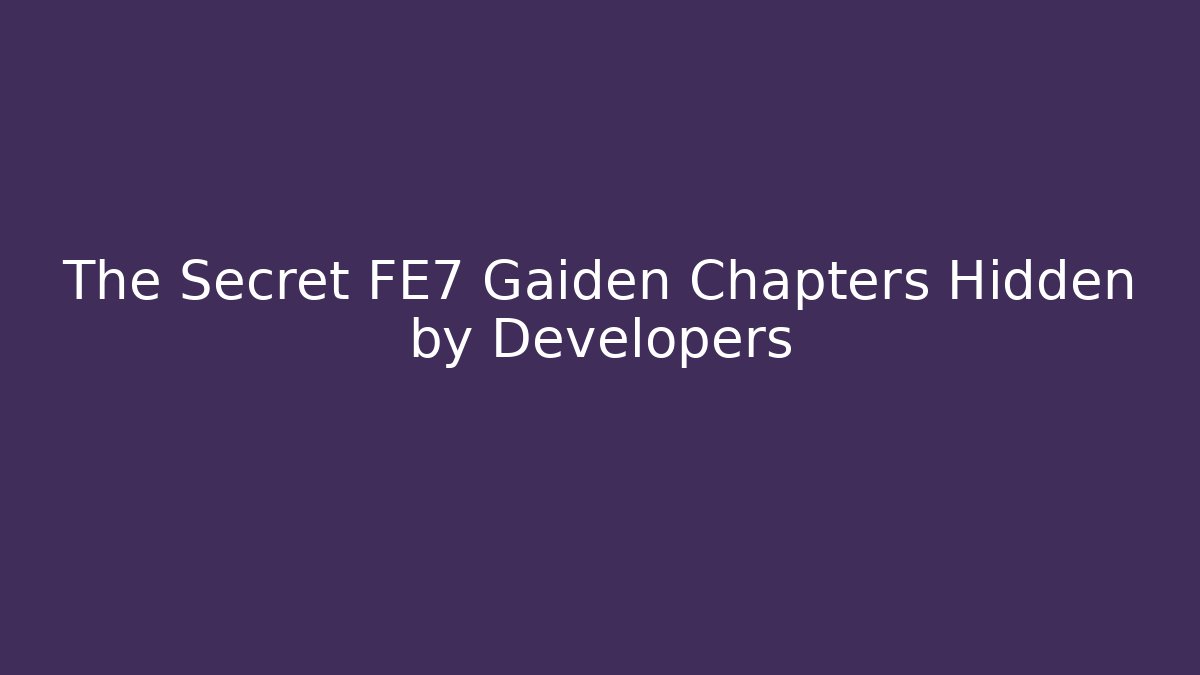 The Secret FE7 Gaiden Chapters Hidden by Developers