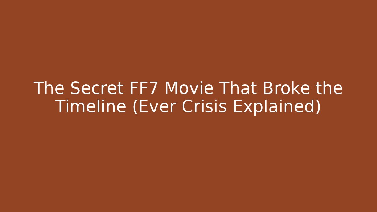 The Secret FF7 Movie That Broke the Timeline (Ever Crisis Explained)