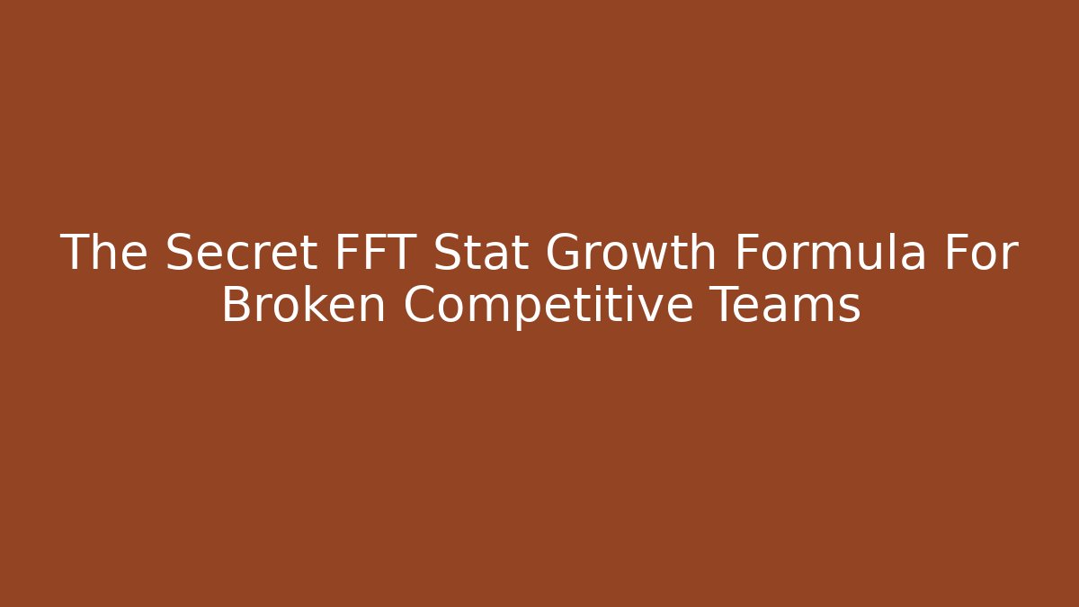 The Secret FFT Stat Growth Formula For Broken Competitive Teams