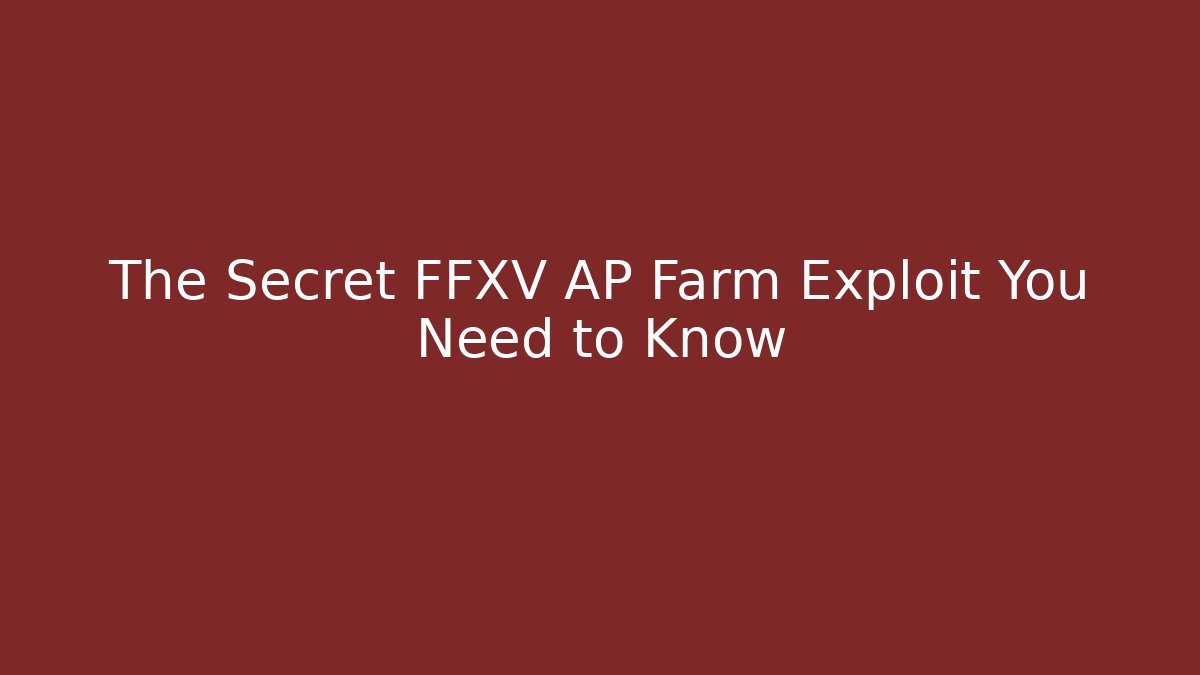 The Secret FFXV AP Farm Exploit You Need to Know
