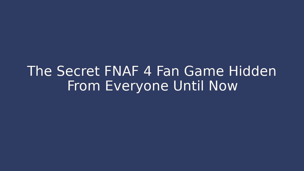 The Secret FNAF 4 Fan Game Hidden From Everyone Until Now