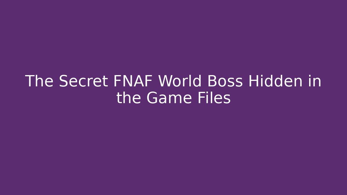 The Secret FNAF World Boss Hidden in the Game Files