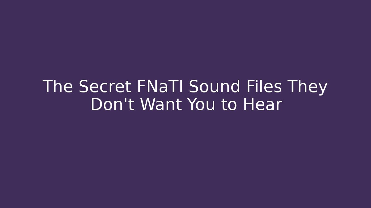 The Secret FNaTI Sound Files They Don't Want You to Hear