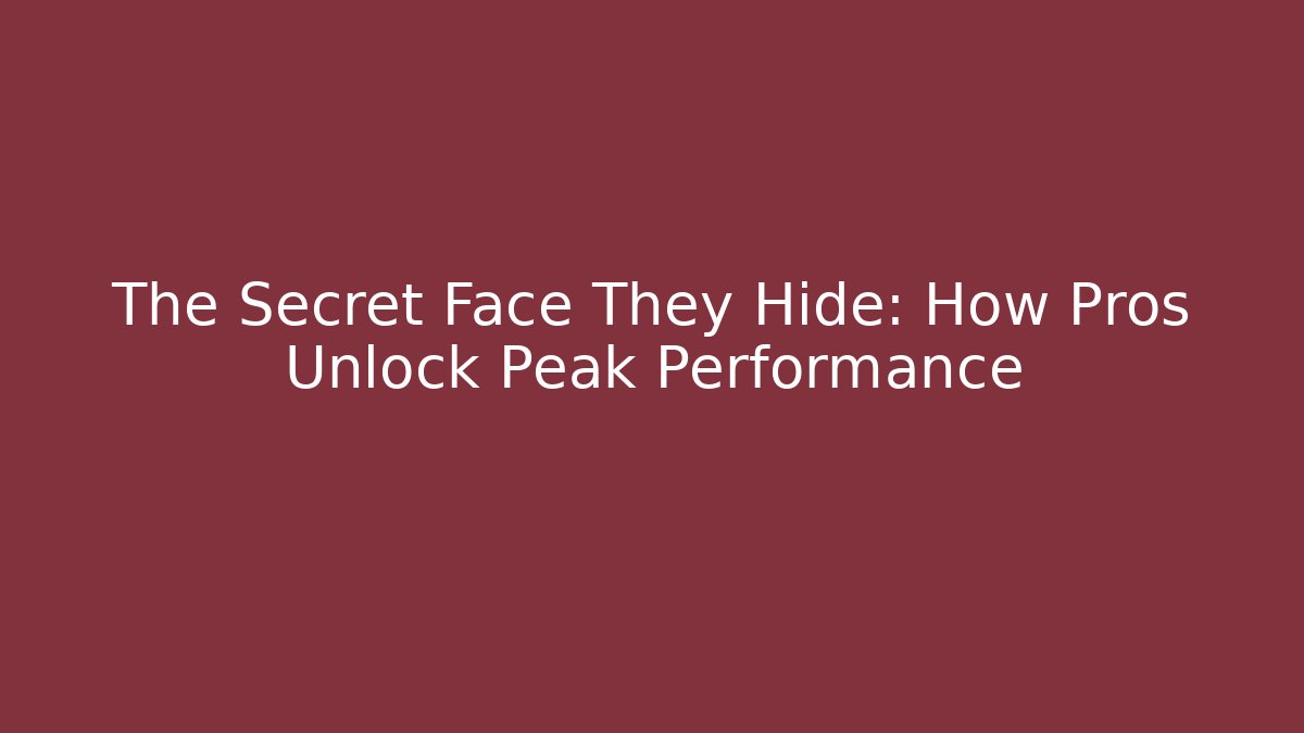 The Secret Face They Hide: How Pros Unlock Peak Performance
