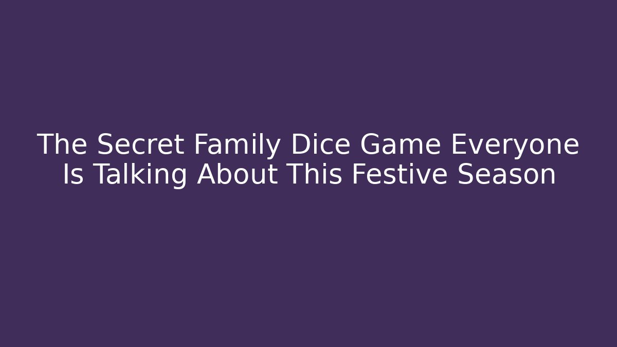 The Secret Family Dice Game Everyone Is Talking About This Festive Season