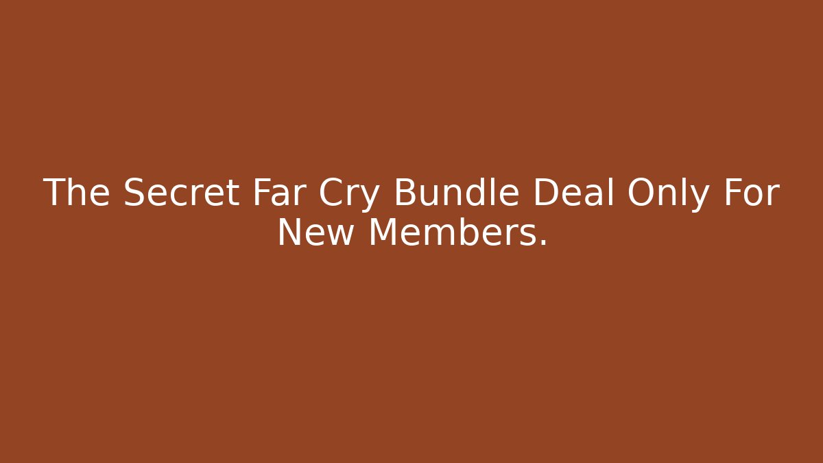 The Secret Far Cry Bundle Deal Only For New Members.