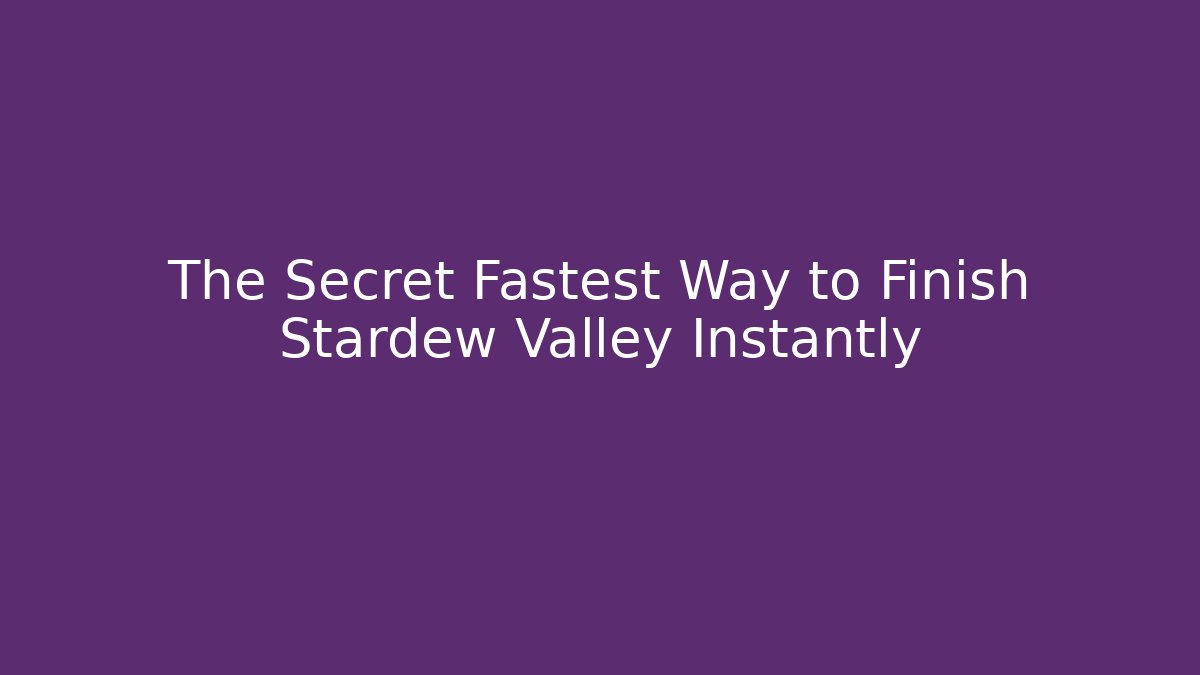 The Secret Fastest Way to Finish Stardew Valley Instantly