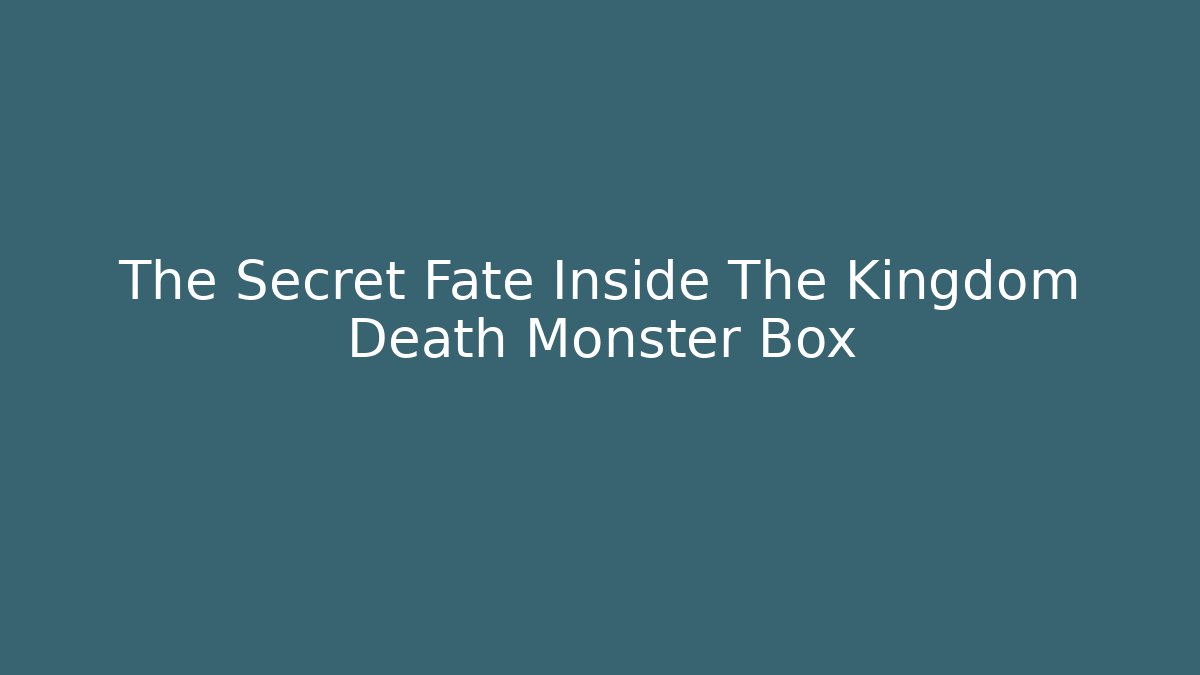 The Secret Fate Inside The Kingdom Death Monster Box