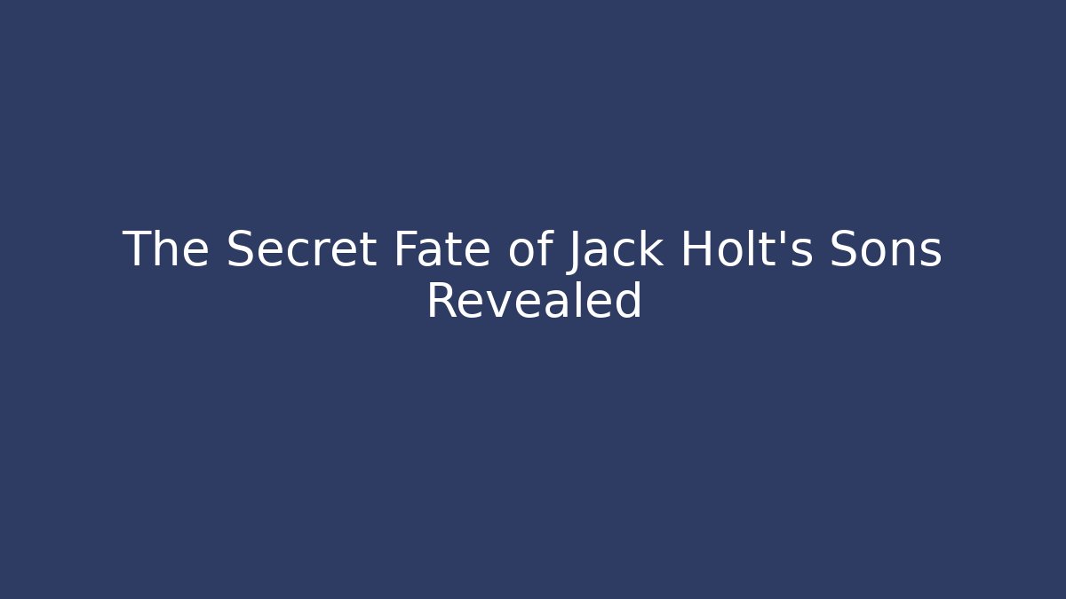 The Secret Fate of Jack Holt's Sons Revealed