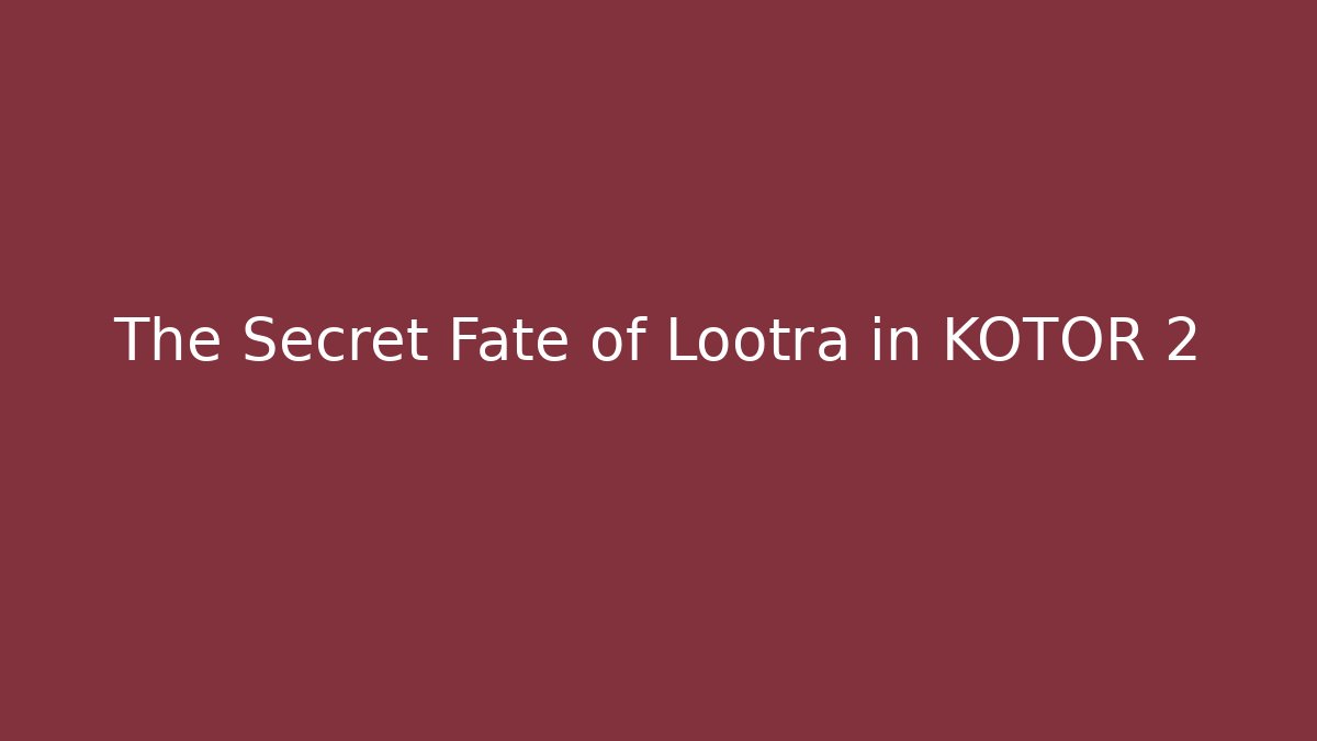 The Secret Fate of Lootra in KOTOR 2
