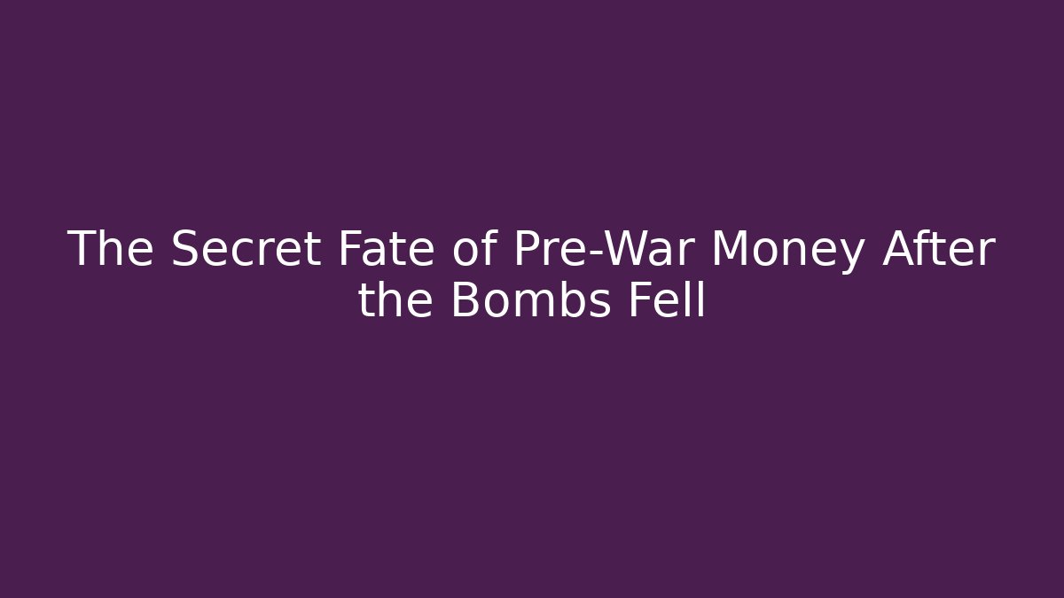 The Secret Fate of Pre-War Money After the Bombs Fell