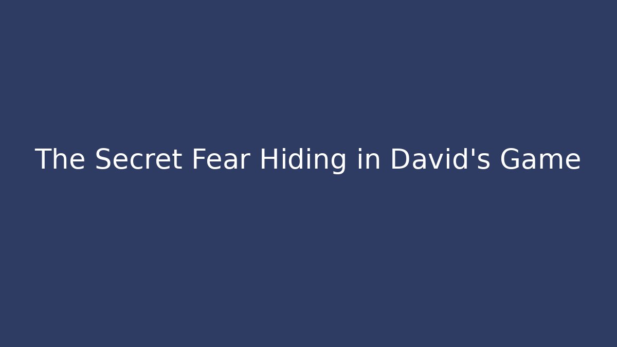 The Secret Fear Hiding in David's Game