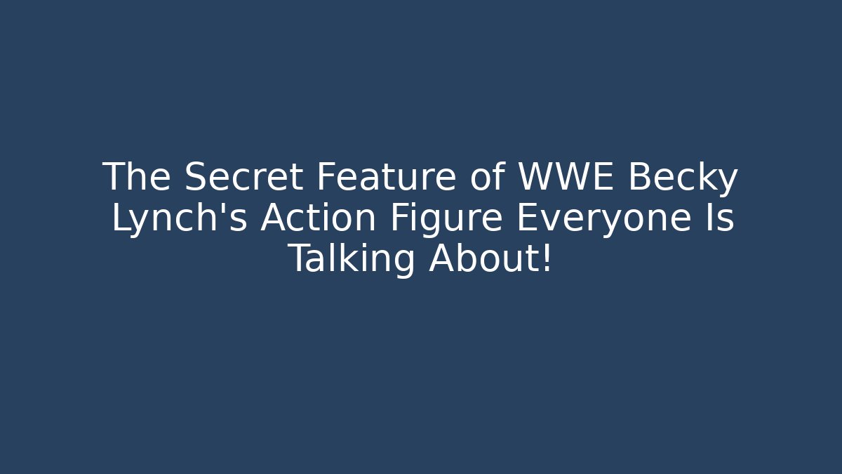 The Secret Feature of WWE Becky Lynch's Action Figure Everyone Is Talking About!