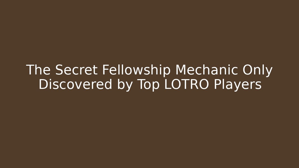 The Secret Fellowship Mechanic Only Discovered by Top LOTRO Players