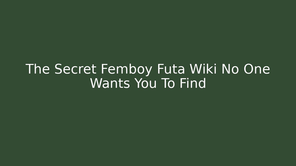 The Secret Femboy Futa Wiki No One Wants You To Find