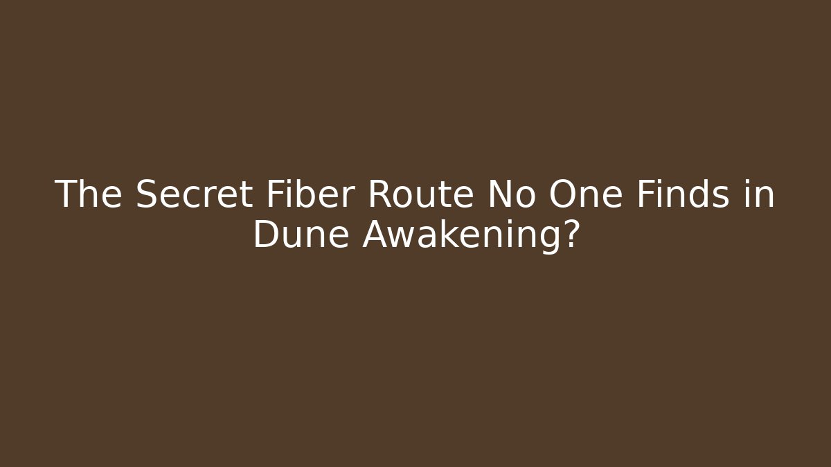 The Secret Fiber Route No One Finds in Dune Awakening?