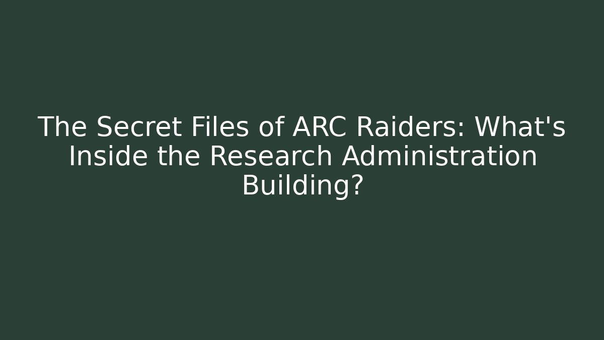 The Secret Files of ARC Raiders: What's Inside the Research Administration Building?