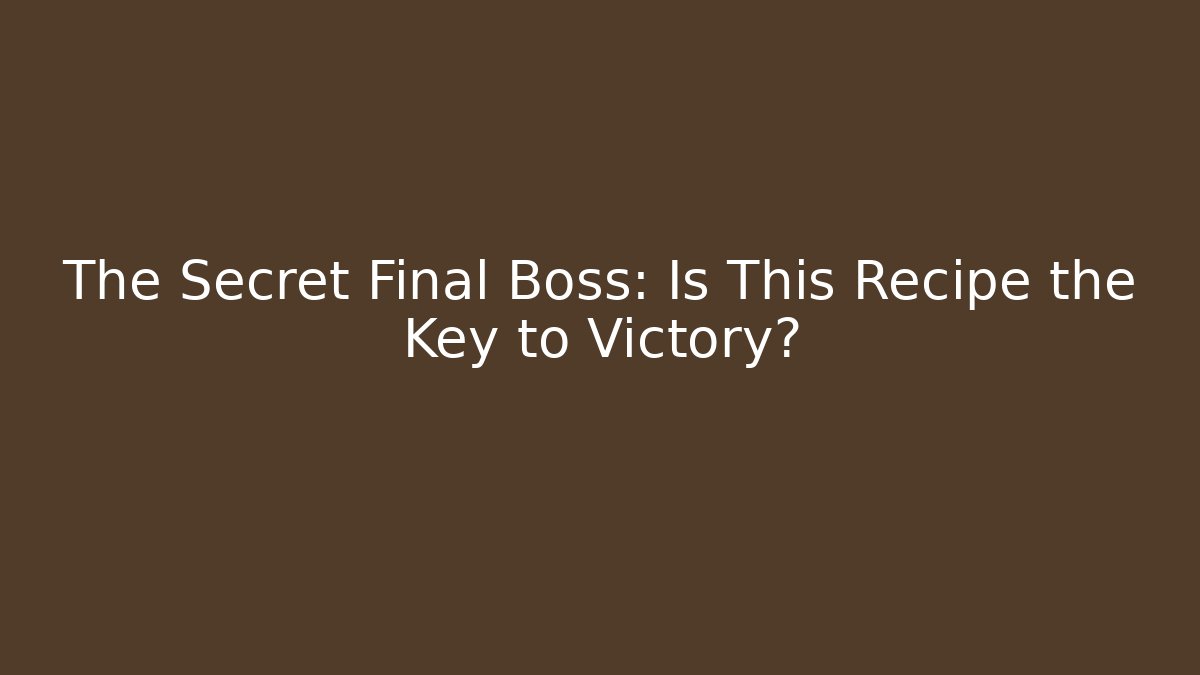The Secret Final Boss: Is This Recipe the Key to Victory?