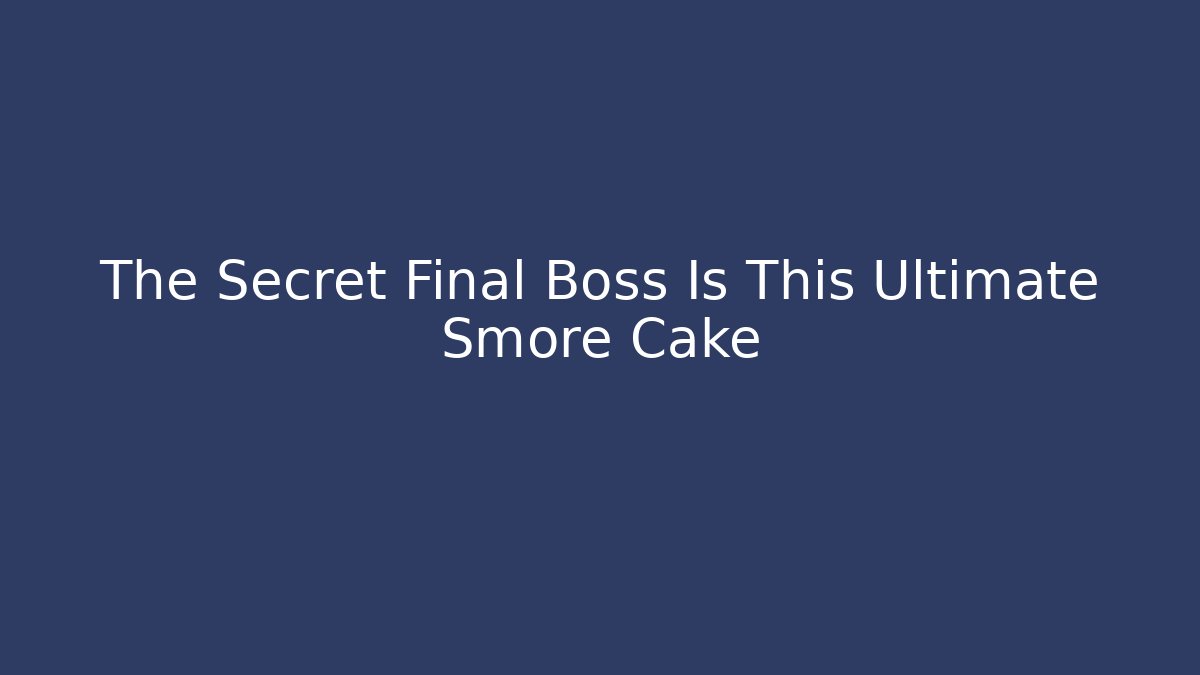The Secret Final Boss Is This Ultimate Smore Cake
