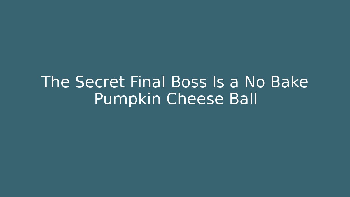 The Secret Final Boss Is a No Bake Pumpkin Cheese Ball