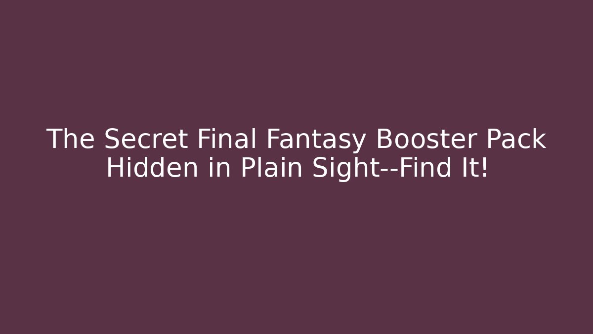The Secret Final Fantasy Booster Pack Hidden in Plain Sight—Find It! - Critter Realm