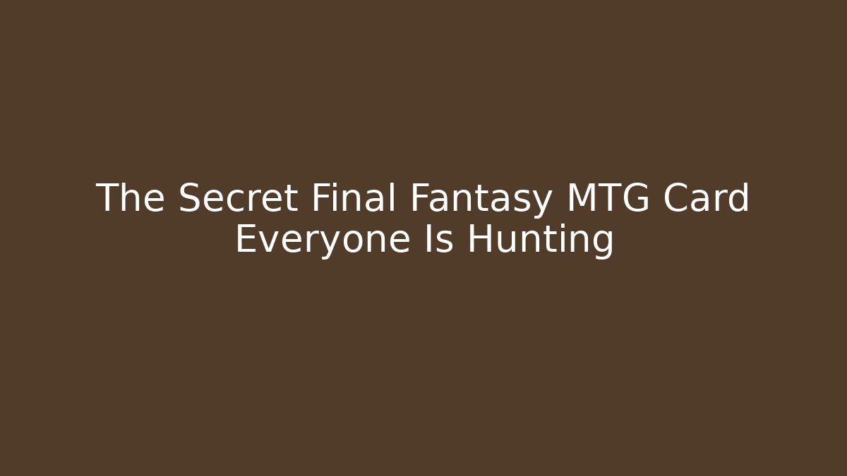 The Secret Final Fantasy MTG Card Everyone Is Hunting