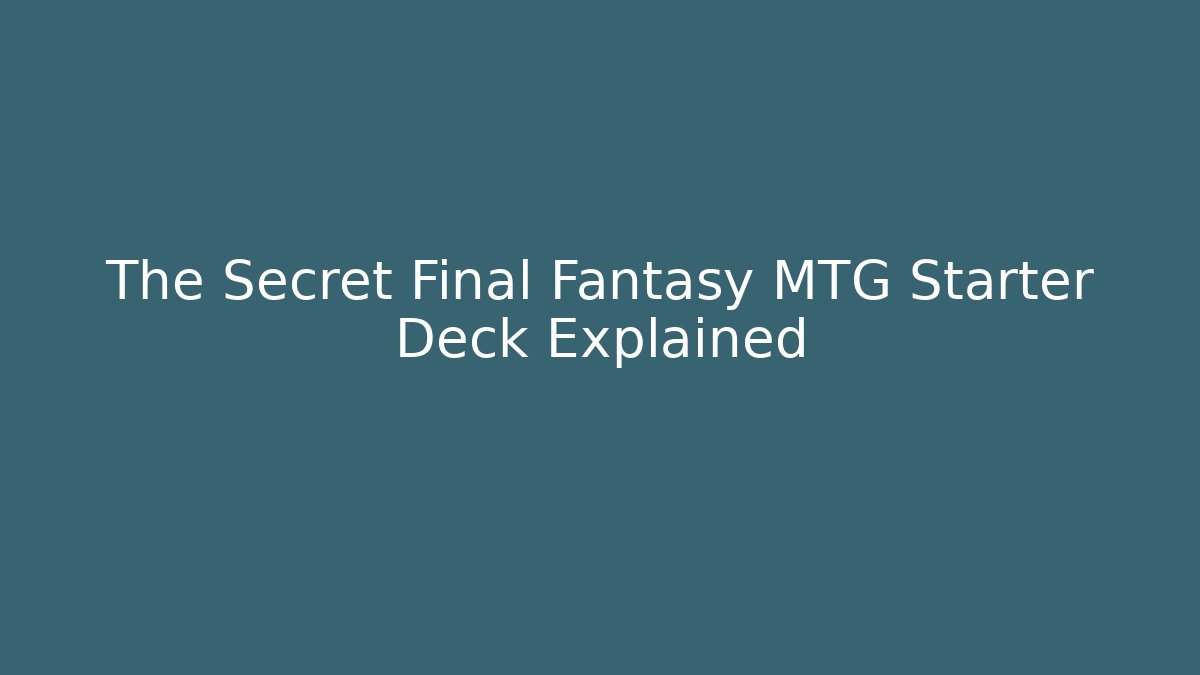 The Secret Final Fantasy MTG Starter Deck Explained